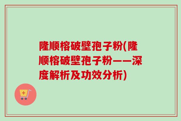 隆顺榕破壁孢子粉(隆顺榕破壁孢子粉——深度解析及功效分析)-第1张图片-卓越灵芝孢子粉 隆顺榕破壁孢子粉(隆顺榕破壁孢子粉——深度解析及功效分析)-第1张图片-卓越灵芝孢子粉