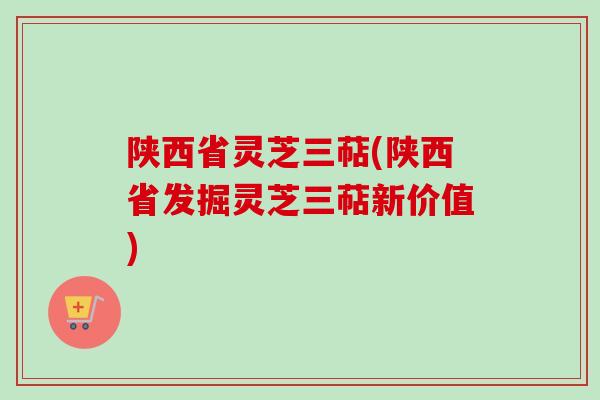 陕西省灵芝三萜(陕西省发掘灵芝三萜新价值)-第1张图片-卓越灵芝孢子粉 陕西省灵芝三萜(陕西省发掘灵芝三萜新价值)-第1张图片-卓越灵芝孢子粉