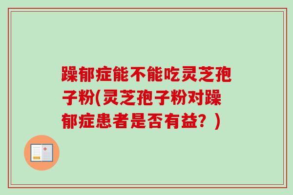 躁郁症能不能吃灵芝孢子粉(灵芝孢子粉对躁郁症患者是否有益?)-第1张图片-卓越灵芝孢子粉 躁郁症能不能吃灵芝孢子粉(灵芝孢子粉对躁郁症患者是否有益?)-第1张图片-卓越灵芝孢子粉