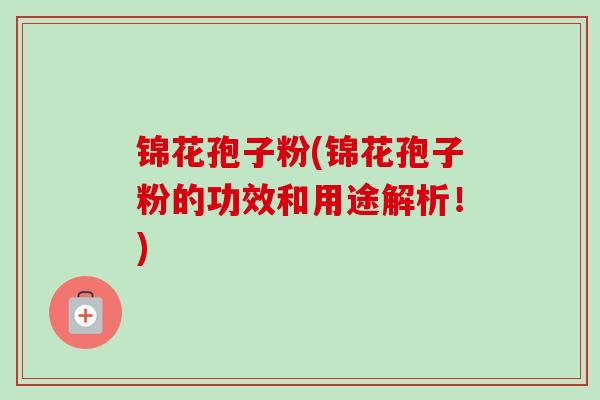 锦花孢子粉(锦花孢子粉的功效和用途解析!)-第1张图片-卓越灵芝孢子粉 锦花孢子粉(锦花孢子粉的功效和用途解析!)-第1张图片-卓越灵芝孢子粉