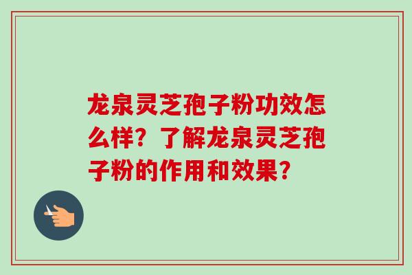 龙泉灵芝孢子粉功效怎么样?了解龙泉灵芝孢子粉的作用和效果?-第1张图片-卓越灵芝孢子粉 龙泉灵芝孢子粉功效怎么样?了解龙泉灵芝孢子粉的作用和效果?-第1张图片-卓越灵芝孢子粉