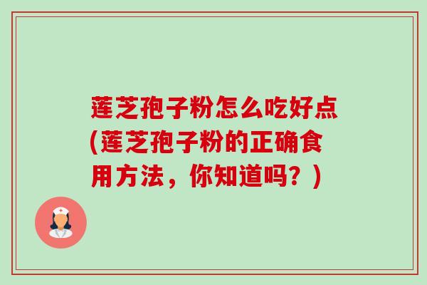 莲芝孢子粉怎么吃好点(莲芝孢子粉的正确食用方法,你知道吗?)-第1张图片-卓越灵芝孢子粉 莲芝孢子粉怎么吃好点(莲芝孢子粉的正确食用方法,你知道吗?)-第1张图片-卓越灵芝孢子粉