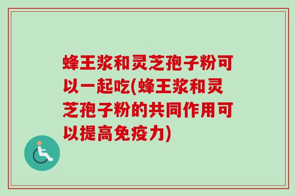 蜂王浆和灵芝孢子粉可以一起吃(蜂王浆和灵芝孢子粉的共同作用可以提高免疫力)-第1张图片-卓越灵芝孢子粉 蜂王浆和灵芝孢子粉可以一起吃(蜂王浆和灵芝孢子粉的共同作用可以提高免疫力)-第1张图片-卓越灵芝孢子粉