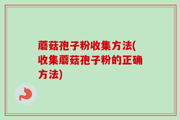 蘑菇孢子粉收集方法(收集蘑菇孢子粉的正确方法)-第1张图片-卓越灵芝孢子粉