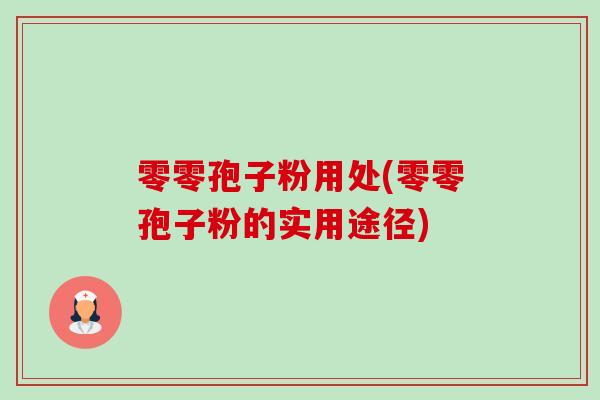 零零孢子粉用处(零零孢子粉的实用途径)-第1张图片-卓越灵芝孢子粉