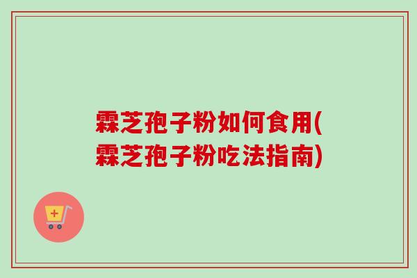 霖芝孢子粉如何食用(霖芝孢子粉吃法指南)-第1张图片-卓越灵芝孢子粉