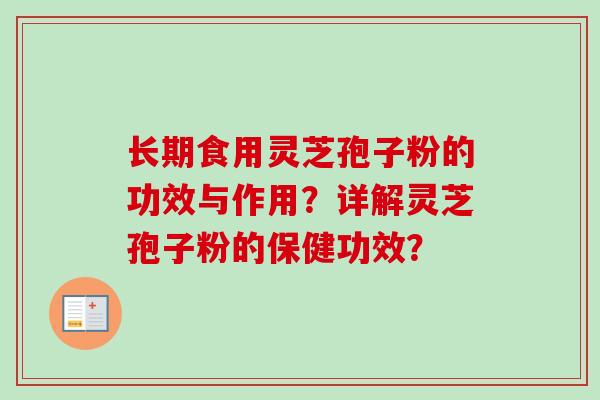 长期食用灵芝孢子粉的功效与作用?详解灵芝孢子粉的保健功效?-第1张图片-卓越灵芝孢子粉 长期食用灵芝孢子粉的功效与作用?详解灵芝孢子粉的保健功效?-第1张图片-卓越灵芝孢子粉