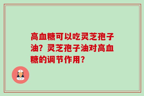 高血糖可以吃灵芝孢子油?灵芝孢子油对高血糖的调节作用?-第1张图片-卓越灵芝孢子粉 高血糖可以吃灵芝孢子油?灵芝孢子油对高血糖的调节作用?-第1张图片-卓越灵芝孢子粉