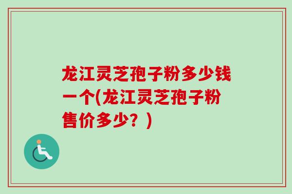 龙江灵芝孢子粉多少钱一个(龙江灵芝孢子粉售价多少？)-第1张图片-卓越灵芝孢子粉