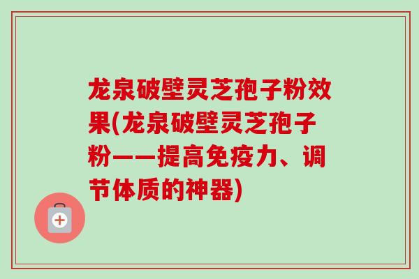 龙泉破壁灵芝孢子粉效果(龙泉破壁灵芝孢子粉——提高免疫力、调节体质的神器)-第1张图片-卓越灵芝孢子粉