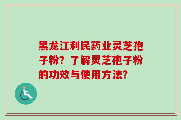黑龙江利民药业灵芝孢子粉?了解灵芝孢子粉的功效与使用方法?-第1张图片-卓越灵芝孢子粉 黑龙江利民药业灵芝孢子粉?了解灵芝孢子粉的功效与使用方法?-第1张图片-卓越灵芝孢子粉