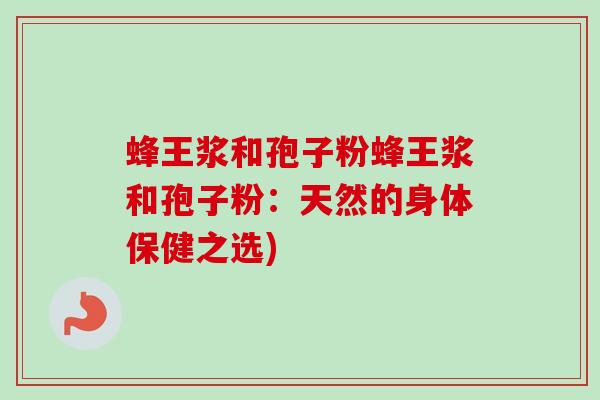蜂王浆和孢子粉蜂王浆和孢子粉:天然的身体保健之选)-第1张图片-卓越灵芝孢子粉 蜂王浆和孢子粉蜂王浆和孢子粉:天然的身体保健之选)-第1张图片-卓越灵芝孢子粉