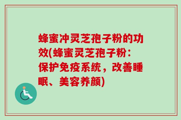 蜂蜜冲灵芝孢子粉的功效(蜂蜜灵芝孢子粉：保护免疫系统，改善睡眠、美容养颜)-第1张图片-卓越灵芝孢子粉