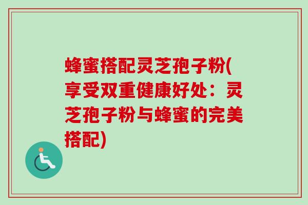 蜂蜜搭配灵芝孢子粉(享受双重健康好处:灵芝孢子粉与蜂蜜的完美搭配)-第1张图片-卓越灵芝孢子粉 蜂蜜搭配灵芝孢子粉(享受双重健康好处:灵芝孢子粉与蜂蜜的完美搭配)-第1张图片-卓越灵芝孢子粉