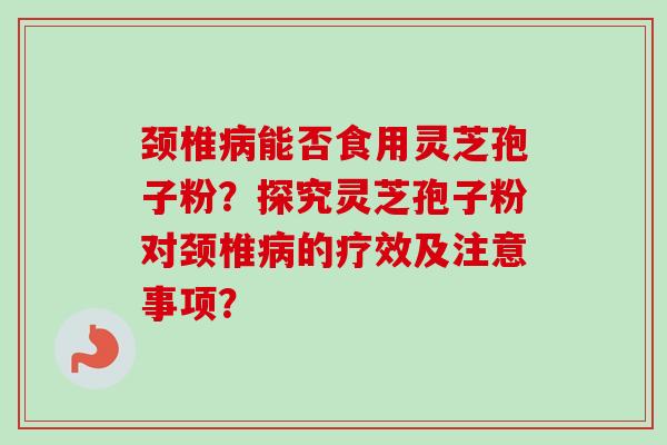 颈椎病能否食用灵芝孢子粉?探究灵芝孢子粉对颈椎病的疗效及注意事项?-第1张图片-卓越灵芝孢子粉 颈椎病能否食用灵芝孢子粉?探究灵芝孢子粉对颈椎病的疗效及注意事项?-第1张图片-卓越灵芝孢子粉