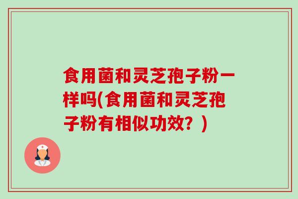 食用菌和灵芝孢子粉一样吗(食用菌和灵芝孢子粉有相似功效?)-第1张图片-卓越灵芝孢子粉 食用菌和灵芝孢子粉一样吗(食用菌和灵芝孢子粉有相似功效?)-第1张图片-卓越灵芝孢子粉