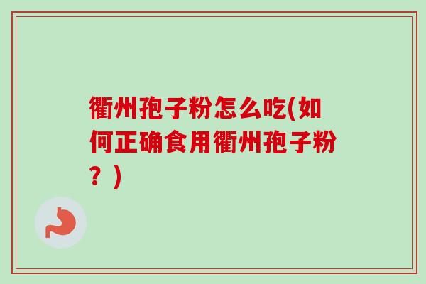 衢州孢子粉怎么吃(如何正确食用衢州孢子粉?)-第1张图片-卓越灵芝孢子粉 衢州孢子粉怎么吃(如何正确食用衢州孢子粉?)-第1张图片-卓越灵芝孢子粉