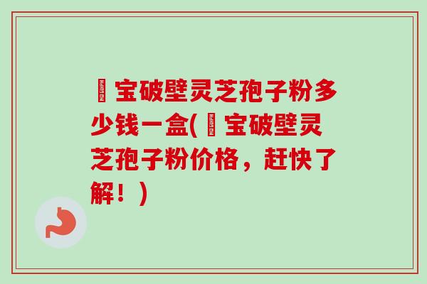 鹮宝破壁灵芝孢子粉多少钱一盒(鹮宝破壁灵芝孢子粉价格,赶快了解!)-第1张图片-卓越灵芝孢子粉 鹮宝破壁灵芝孢子粉多少钱一盒(鹮宝破壁灵芝孢子粉价格,赶快了解!)-第1张图片-卓越灵芝孢子粉
