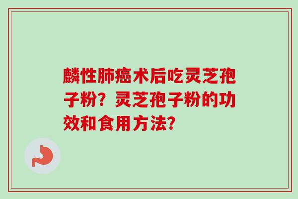麟性肺癌术后吃灵芝孢子粉?灵芝孢子粉的功效和食用方法?-第1张图片-卓越灵芝孢子粉 麟性肺癌术后吃灵芝孢子粉?灵芝孢子粉的功效和食用方法?-第1张图片-卓越灵芝孢子粉