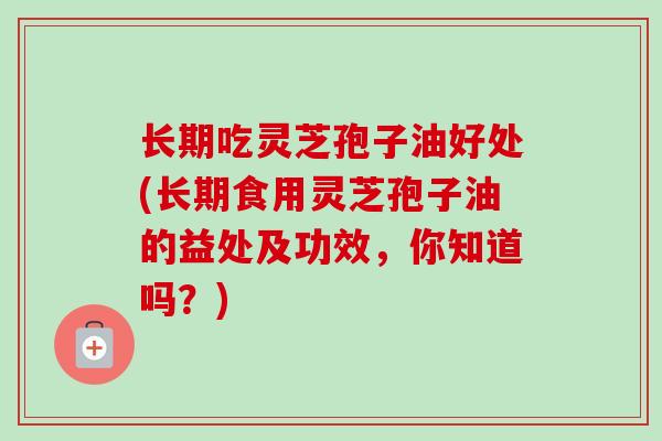 长期吃灵芝孢子油好处(长期食用灵芝孢子油的益处及功效,你知道吗?)-第1张图片-卓越灵芝孢子粉 长期吃灵芝孢子油好处(长期食用灵芝孢子油的益处及功效,你知道吗?)-第1张图片-卓越灵芝孢子粉