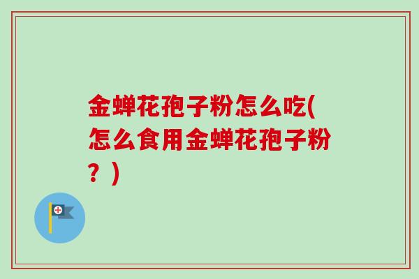 金蝉花孢子粉怎么吃(怎么食用金蝉花孢子粉?)-第1张图片-卓越灵芝孢子粉 金蝉花孢子粉怎么吃(怎么食用金蝉花孢子粉?)-第1张图片-卓越灵芝孢子粉