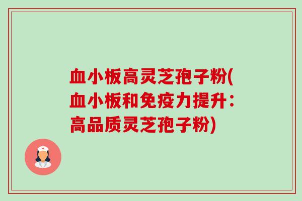 血小板高灵芝孢子粉(血小板和免疫力提升：高品质灵芝孢子粉)-第1张图片-卓越灵芝孢子粉