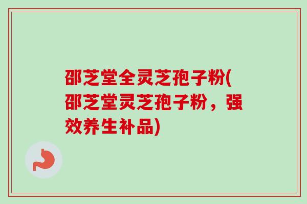 邵芝堂全灵芝孢子粉(邵芝堂灵芝孢子粉,强效养生补品)-第1张图片-卓越灵芝孢子粉 邵芝堂全灵芝孢子粉(邵芝堂灵芝孢子粉,强效养生补品)-第1张图片-卓越灵芝孢子粉