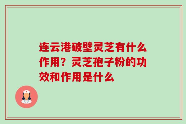 连云港破壁灵芝有什么作用？灵芝孢子粉的功效和作用是什么-第1张图片-卓越灵芝孢子粉