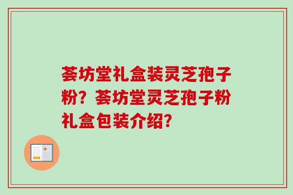 荟坊堂礼盒装灵芝孢子粉？荟坊堂灵芝孢子粉礼盒包装介绍？-第1张图片-卓越灵芝孢子粉