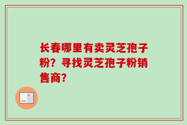长春哪里有卖灵芝孢子粉?寻找灵芝孢子粉销售商?-第1张图片-卓越灵芝孢子粉 长春哪里有卖灵芝孢子粉?寻找灵芝孢子粉销售商?-第1张图片-卓越灵芝孢子粉