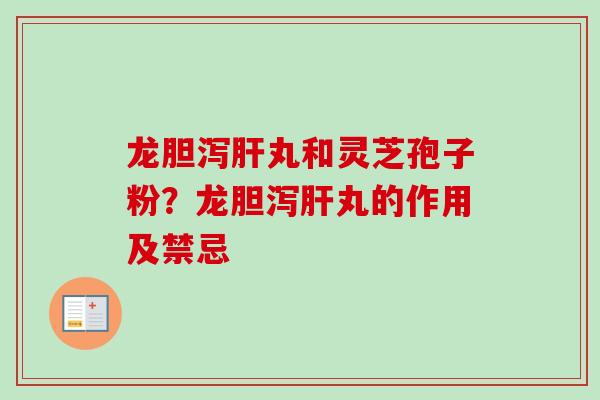 龙胆泻肝丸和灵芝孢子粉?龙胆泻肝丸的作用及禁忌-第1张图片-卓越灵芝孢子粉 龙胆泻肝丸和灵芝孢子粉?龙胆泻肝丸的作用及禁忌-第1张图片-卓越灵芝孢子粉