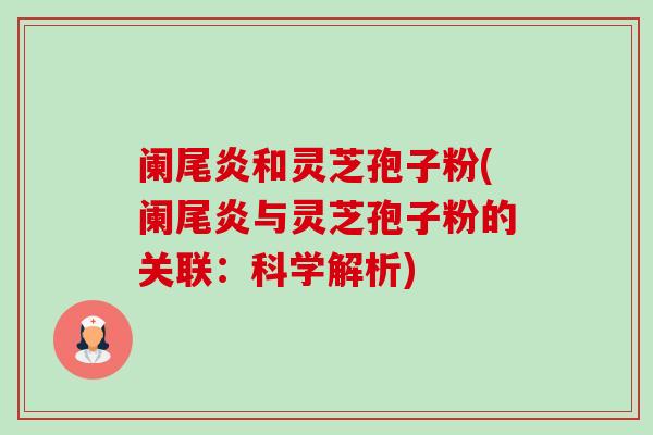 阑尾炎和灵芝孢子粉(阑尾炎与灵芝孢子粉的关联:科学解析)-第1张图片-卓越灵芝孢子粉 阑尾炎和灵芝孢子粉(阑尾炎与灵芝孢子粉的关联:科学解析)-第1张图片-卓越灵芝孢子粉