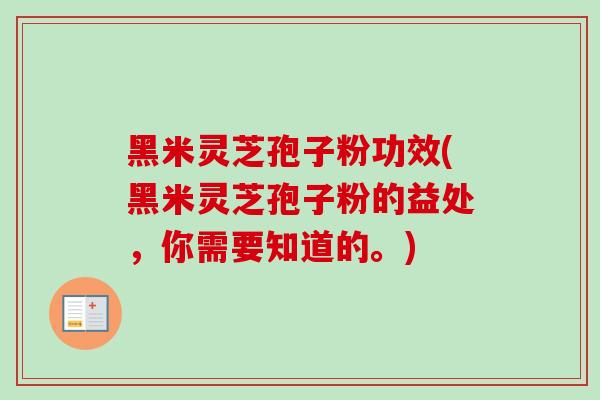 黑米灵芝孢子粉功效(黑米灵芝孢子粉的益处,你需要知道的。)-第1张图片-卓越灵芝孢子粉 黑米灵芝孢子粉功效(黑米灵芝孢子粉的益处,你需要知道的。)-第1张图片-卓越灵芝孢子粉