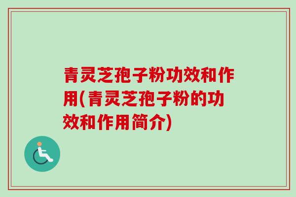 青灵芝孢子粉功效和作用(青灵芝孢子粉的功效和作用简介)-第1张图片-卓越灵芝孢子粉 青灵芝孢子粉功效和作用(青灵芝孢子粉的功效和作用简介)-第1张图片-卓越灵芝孢子粉