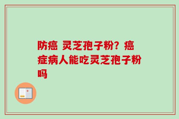 防癌 灵芝孢子粉？癌症病人能吃灵芝孢子粉吗-第1张图片-卓越灵芝孢子粉