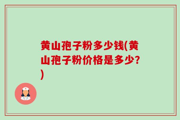 黄山孢子粉多少钱(黄山孢子粉价格是多少?)-第1张图片-卓越灵芝孢子粉 黄山孢子粉多少钱(黄山孢子粉价格是多少?)-第1张图片-卓越灵芝孢子粉