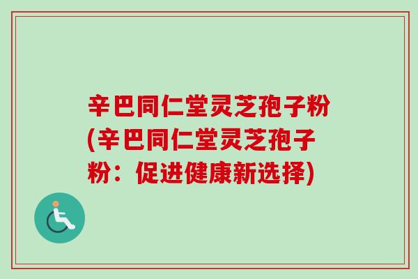 辛巴同仁堂灵芝孢子粉(辛巴同仁堂灵芝孢子粉:促进健康新选择)-第1张图片-卓越灵芝孢子粉 辛巴同仁堂灵芝孢子粉(辛巴同仁堂灵芝孢子粉:促进健康新选择)-第1张图片-卓越灵芝孢子粉