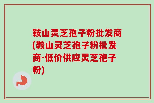 鞍山灵芝孢子粉批发商(鞍山灵芝孢子粉批发商-低价供应灵芝孢子粉)-第1张图片-卓越灵芝孢子粉 鞍山灵芝孢子粉批发商(鞍山灵芝孢子粉批发商-低价供应灵芝孢子粉)-第1张图片-卓越灵芝孢子粉