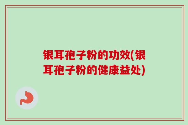 银耳孢子粉的功效(银耳孢子粉的健康益处)-第1张图片-卓越灵芝孢子粉 银耳孢子粉的功效(银耳孢子粉的健康益处)-第1张图片-卓越灵芝孢子粉