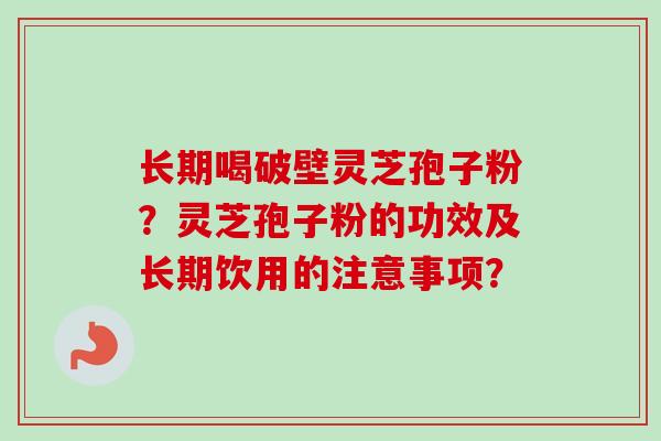 长期喝破壁灵芝孢子粉?灵芝孢子粉的功效及长期饮用的注意事项?-第1张图片-卓越灵芝孢子粉 长期喝破壁灵芝孢子粉?灵芝孢子粉的功效及长期饮用的注意事项?-第1张图片-卓越灵芝孢子粉