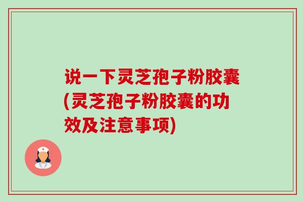 说一下灵芝孢子粉胶囊(灵芝孢子粉胶囊的功效及注意事项)-第1张图片-卓越灵芝孢子粉