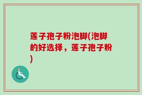 莲子孢子粉泡脚(泡脚的好选择,莲子孢子粉)-第1张图片-卓越灵芝孢子粉 莲子孢子粉泡脚(泡脚的好选择,莲子孢子粉)-第1张图片-卓越灵芝孢子粉