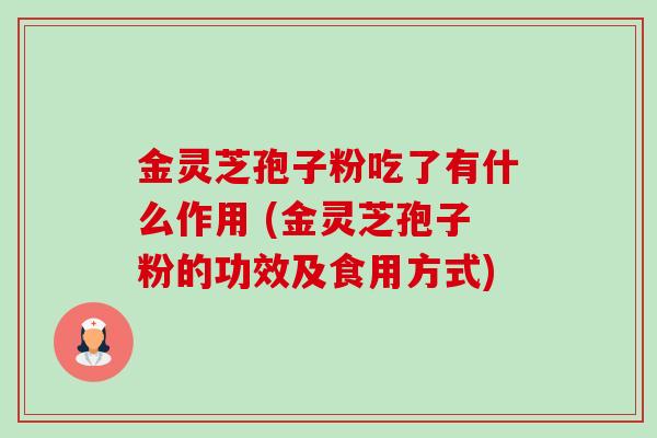 金灵芝孢子粉吃了有什么作用 (金灵芝孢子粉的功效及食用方式)-第1张图片-卓越灵芝孢子粉 金灵芝孢子粉吃了有什么作用 (金灵芝孢子粉的功效及食用方式)-第1张图片-卓越灵芝孢子粉