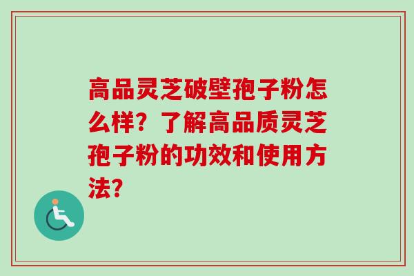 高品灵芝破壁孢子粉怎么样?了解高品质灵芝孢子粉的功效和使用方法?-第1张图片-卓越灵芝孢子粉 高品灵芝破壁孢子粉怎么样?了解高品质灵芝孢子粉的功效和使用方法?-第1张图片-卓越灵芝孢子粉