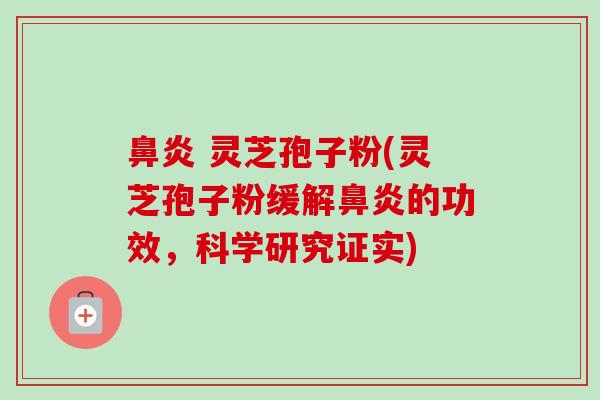 鼻炎 灵芝孢子粉(灵芝孢子粉缓解鼻炎的功效,科学研究证实)-第1张图片-卓越灵芝孢子粉 鼻炎 灵芝孢子粉(灵芝孢子粉缓解鼻炎的功效,科学研究证实)-第1张图片-卓越灵芝孢子粉