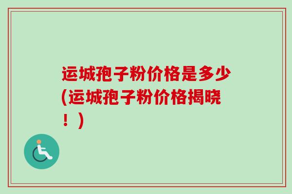 运城孢子粉价格是多少(运城孢子粉价格揭晓!)-第1张图片-卓越灵芝孢子粉 运城孢子粉价格是多少(运城孢子粉价格揭晓!)-第1张图片-卓越灵芝孢子粉