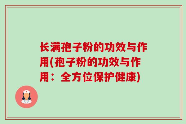 长满孢子粉的功效与作用(孢子粉的功效与作用：全方位保护健康)-第1张图片-卓越灵芝孢子粉