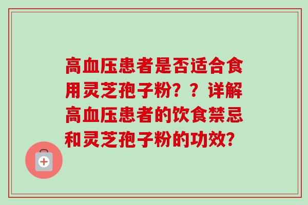 高血压患者是否适合食用灵芝孢子粉??详解高血压患者的饮食禁忌和灵芝孢子粉的功效?-第1张图片-卓越灵芝孢子粉 高血压患者是否适合食用灵芝孢子粉??详解高血压患者的饮食禁忌和灵芝孢子粉的功效?-第1张图片-卓越灵芝孢子粉