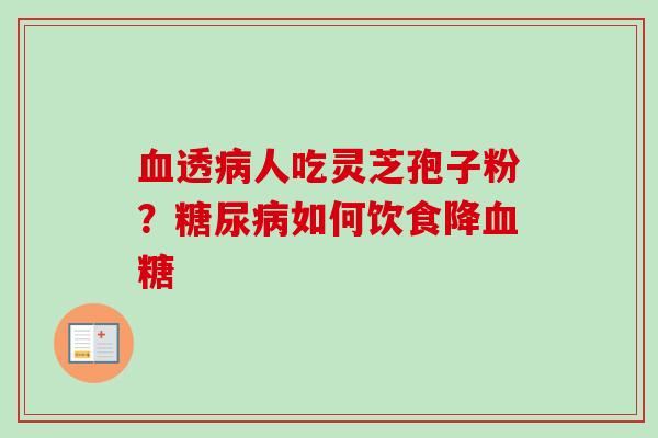 血透病人吃灵芝孢子粉?糖尿病如何饮食降血糖-第1张图片-卓越灵芝孢子粉 血透病人吃灵芝孢子粉?糖尿病如何饮食降血糖-第1张图片-卓越灵芝孢子粉