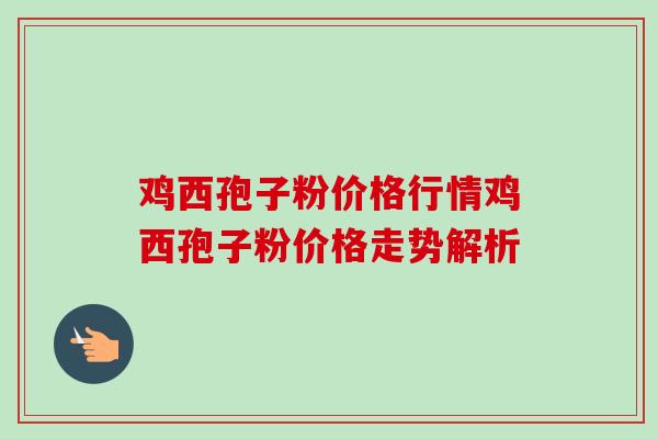 鸡西孢子粉价格行情鸡西孢子粉价格走势解析-第1张图片-卓越灵芝孢子粉 鸡西孢子粉价格行情鸡西孢子粉价格走势解析-第1张图片-卓越灵芝孢子粉